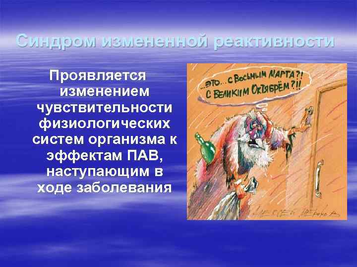 Синдром измененной реактивности Проявляется изменением чувствительности физиологических систем организма к эффектам ПАВ, наступающим в