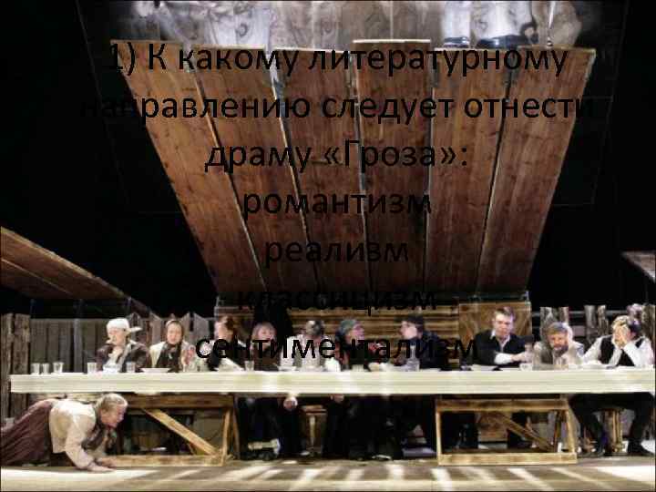 1) К какому литературному направлению следует отнести драму «Гроза» : романтизм реализм классицизм сентиментализм