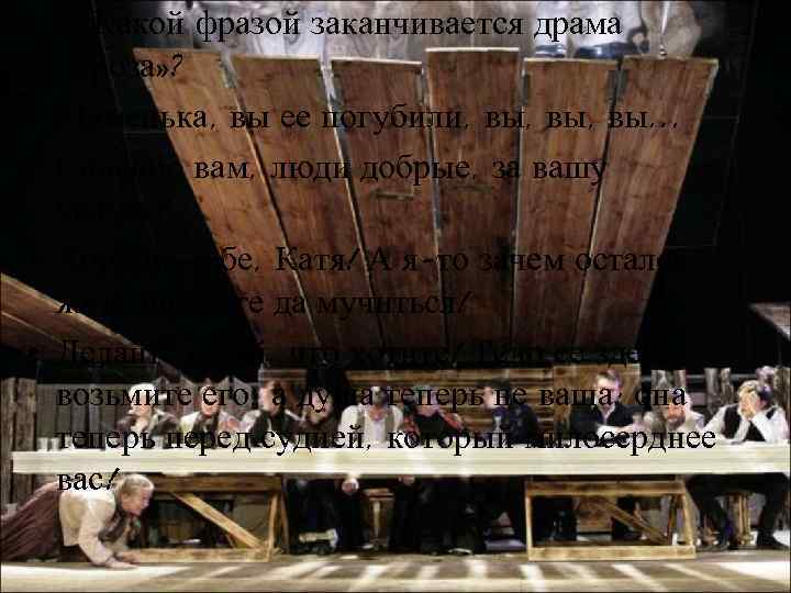  • 5) Какой фразой заканчивается драма «Гроза» ? • Маменька, вы ее погубили,