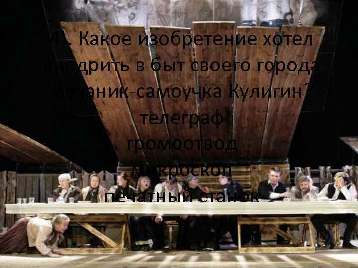 4). Какое изобретение хотел внедрить в быт своего города механик-самоучка Кулигин? телеграф громоотвод микроскоп
