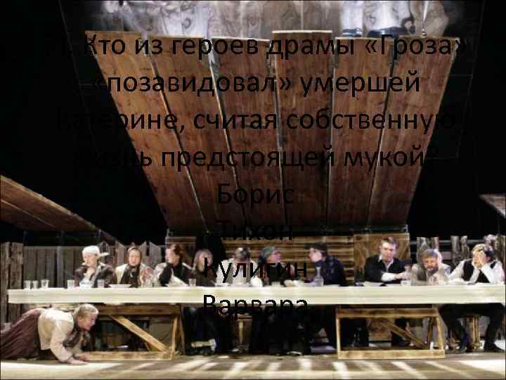  7). Кто из героев драмы «Гроза» «позавидовал» умершей Катерине, считая собственную жизнь предстоящей
