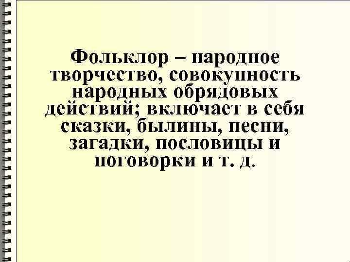 Фольклор – народное творчество, совокупность народных обрядовых действий; включает в себя сказки, былины, песни,