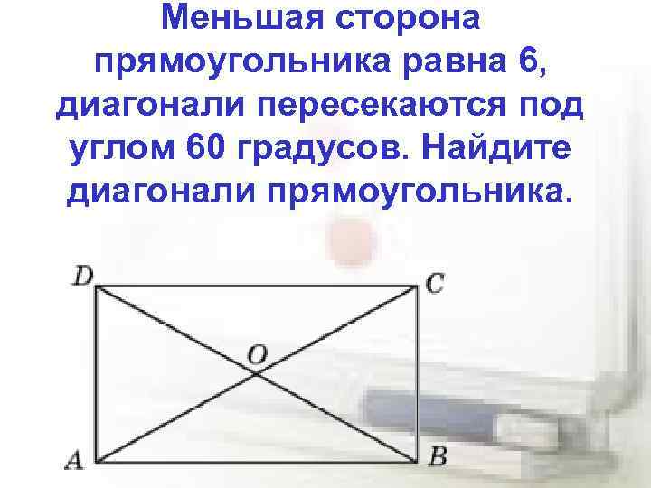 Меньшая сторона прямоугольника равна 6, диагонали пересекаются под углом 60 градусов. Найдите диагонали прямоугольника.