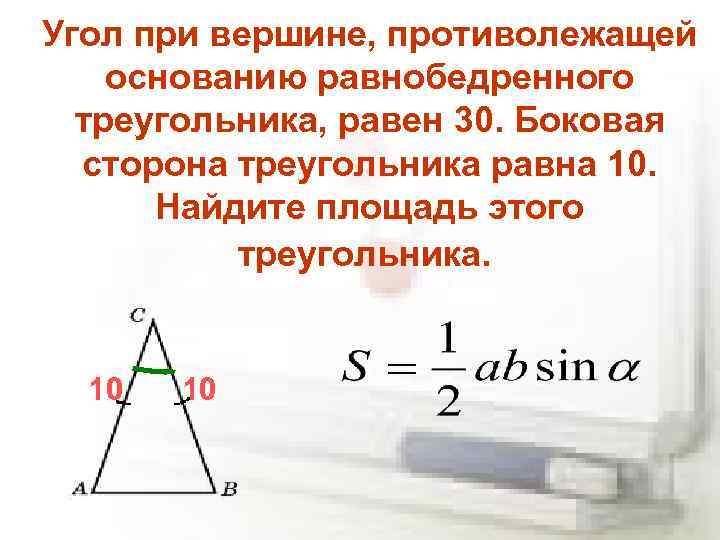 Угол при вершине, противолежащей основанию равнобедренного треугольника, равен 30. Боковая сторона треугольника равна 10.