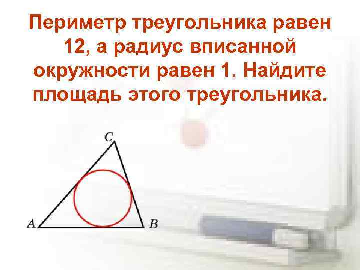 Периметр треугольника равен 12, а радиус вписанной окружности равен 1. Найдите площадь этого треугольника.
