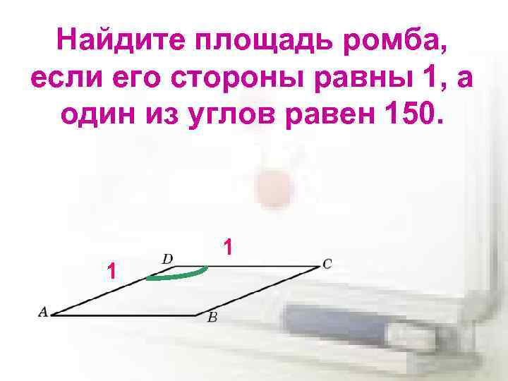 Найдите площадь ромба, если его стороны равны 1, а один из углов равен 150.
