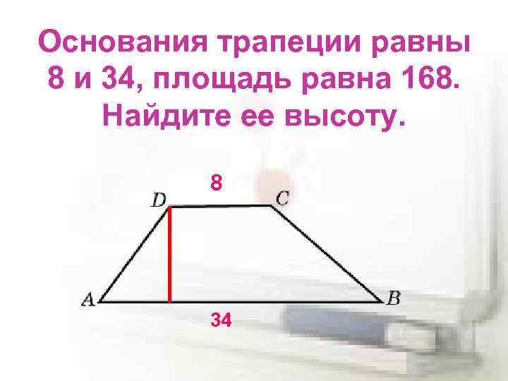 Основания трапеции равны 8 и 34, площадь равна 168. Найдите ее высоту. 8 34