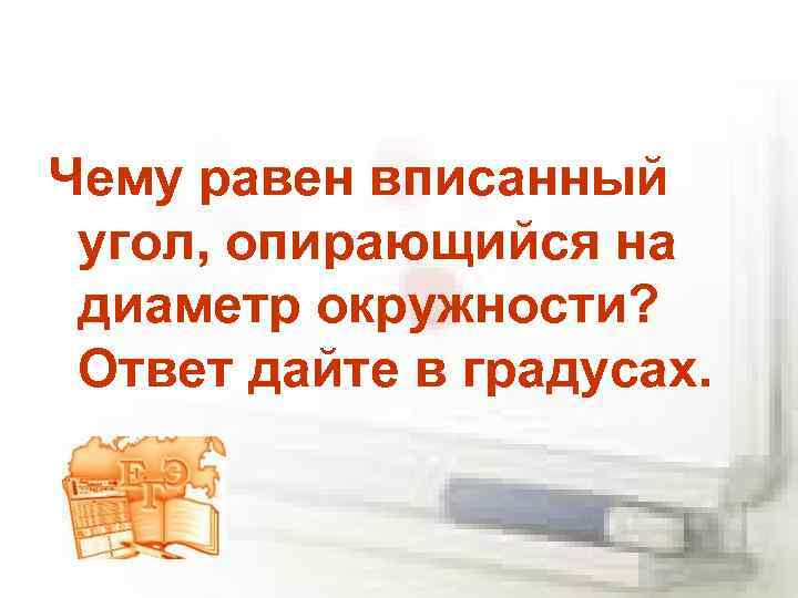 Чему равен вписанный угол, опирающийся на диаметр окружности? Ответ дайте в градусах. 