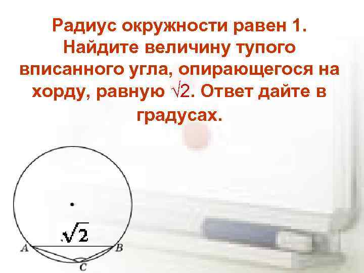 Радиус окружности равен 1. Найдите величину тупого вписанного угла, опирающегося на хорду, равную √