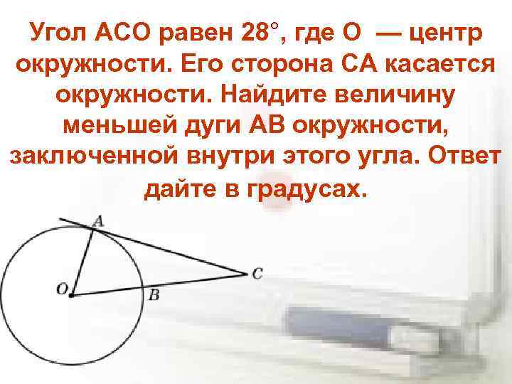 Угол ACO равен 28°, где O — центр окружности. Его сторона CA касается окружности.