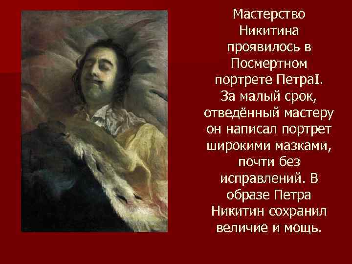 Мастерство Никитина проявилось в Посмертном портрете Петра. I. За малый срок, отведённый мастеру он