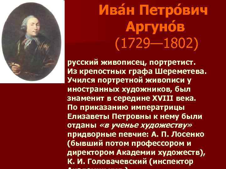 Ива н Петро вич Аргуно в (1729— 1802) русский живописец, портретист. Из крепостных графа