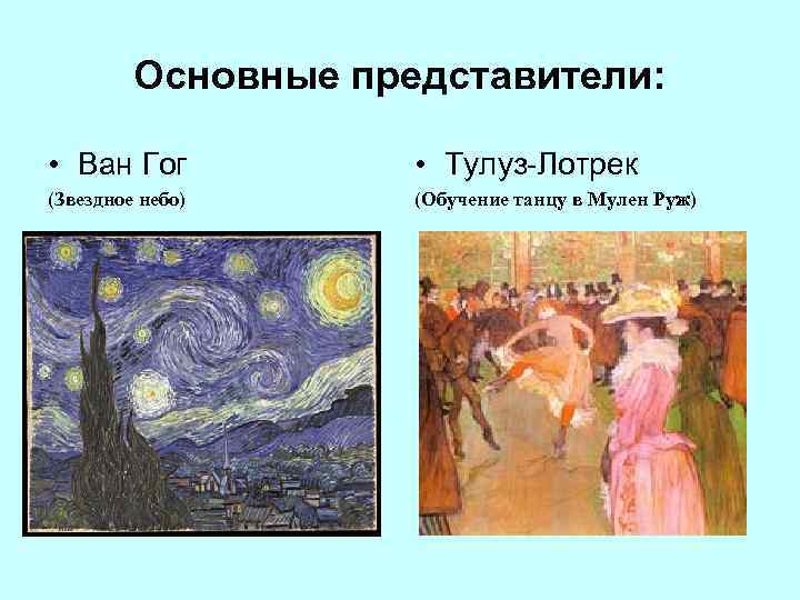 Основные представители: • Ван Гог • Тулуз-Лотрек (Звездное небо) (Обучение танцу в Мулен Руж)