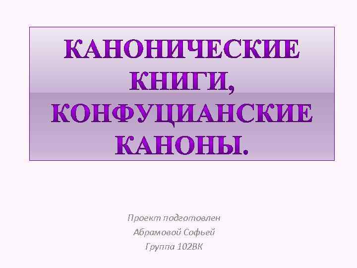 Проект подготовлен Абрамовой Софьей Группа 102 ВК 