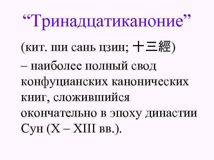 “Тринадцатиканоние” (кит. ши сань цзин; 十三經) – наиболее полный свод конфуцианских канонических книг, сложившийся