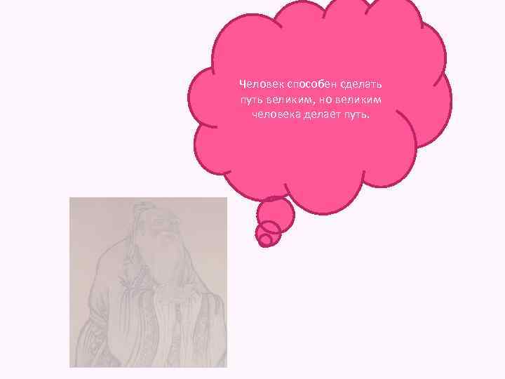 Человек способен сделать путь великим, но великим человека делает путь. 