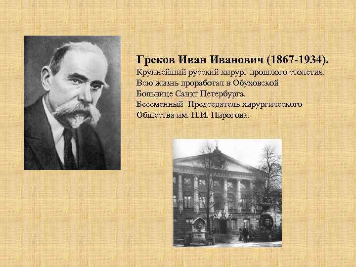 Греков Иванович (1867 -1934). Крупнейший русский хирург прошлого столетия. Всю жизнь проработал в Обуховской
