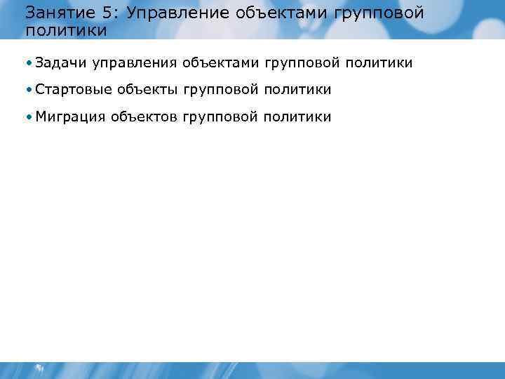Занятие 5: Управление объектами групповой политики • Задачи управления объектами групповой политики • Стартовые