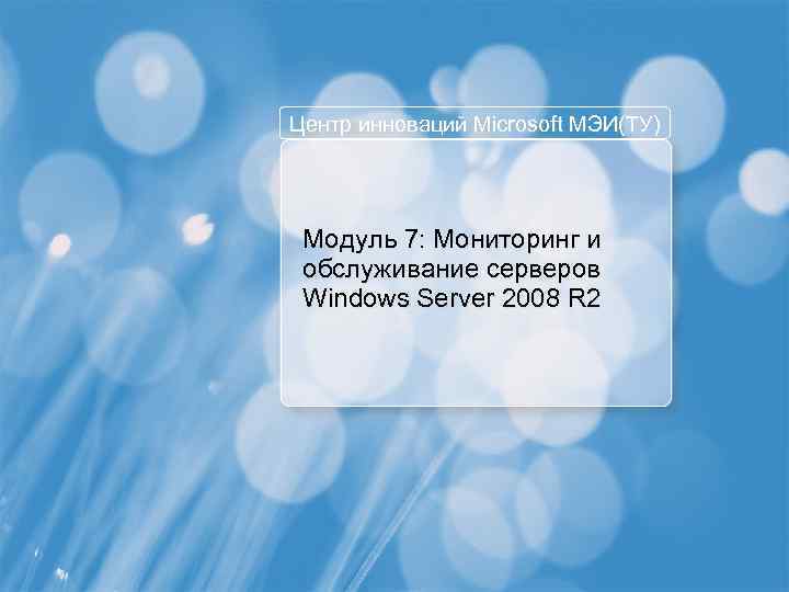 Центр инноваций Microsoft МЭИ(ТУ) Модуль 7: Мониторинг и обслуживание серверов Windows Server 2008 R