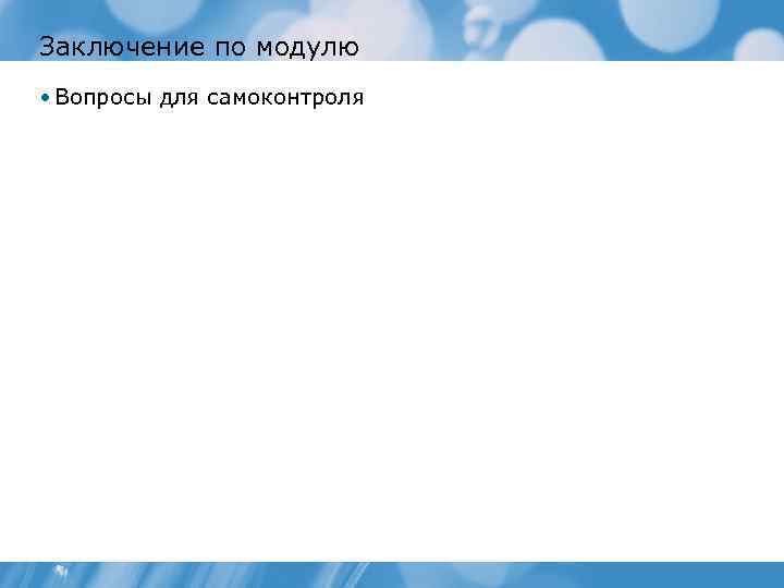 Заключение по модулю • Вопросы для самоконтроля 