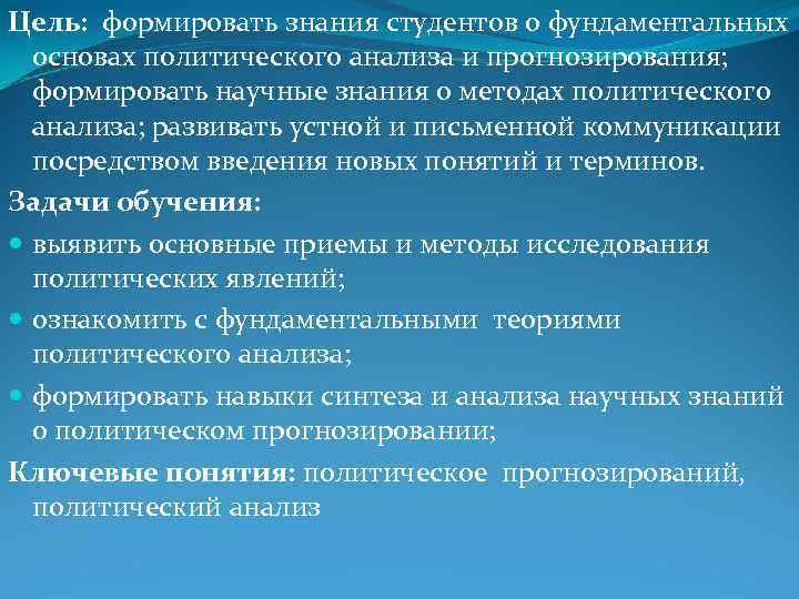 Цель: формировать знания студентов о фундаментальных основах политического анализа и прогнозирования; формировать научные знания