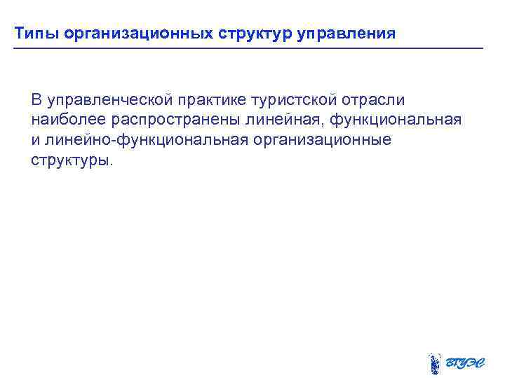 Типы организационных структур управления В управленческой практике туристской отрасли наиболее распространены линейная, функциональная и