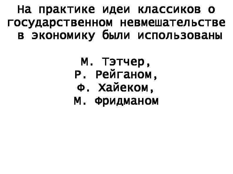 На практике идеи классиков о государственном невмешательстве в экономику были использованы М. Тэтчер, Р.