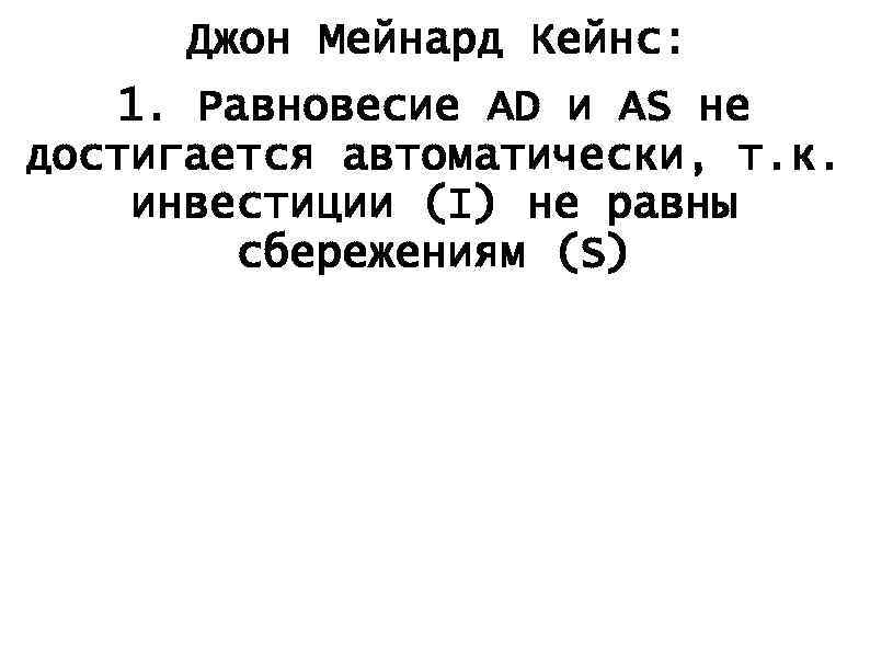 Джон Мейнард Кейнс: 1. Равновесие AD и AS не достигается автоматически, т. к. инвестиции