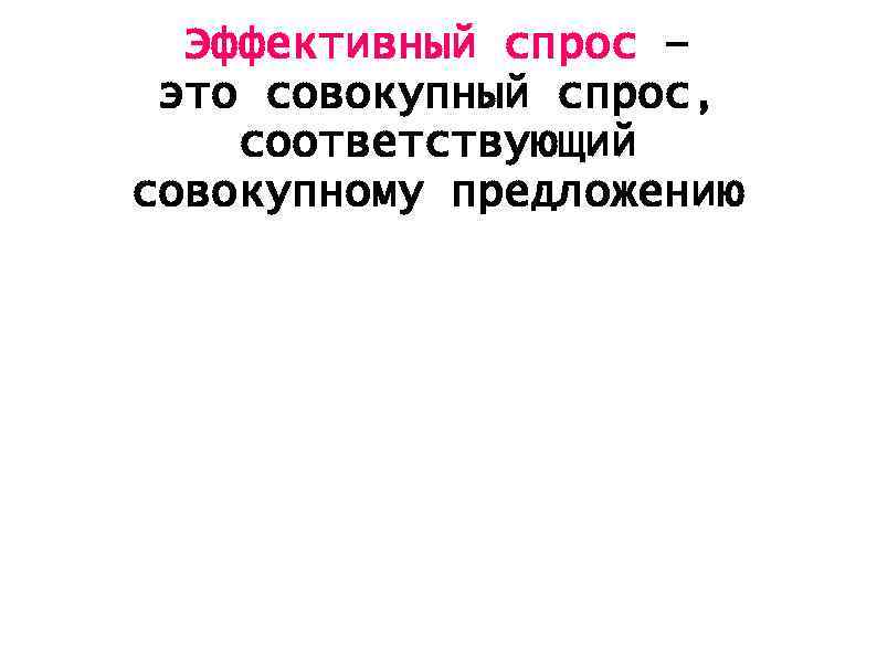 Эффективный спрос – это совокупный спрос, соответствующий совокупному предложению 