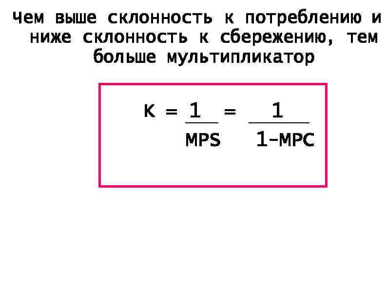 Чем выше склонность к потреблению и ниже склонность к сбережению, тем больше мультипликатор K