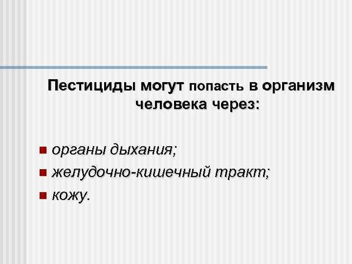 Пестициды могут попасть в организм человека через: органы дыхания; желудочно-кишечный тракт; кожу. 