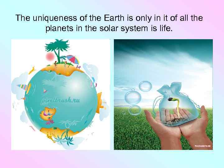 The uniqueness of the Earth is only in it of all the planets in