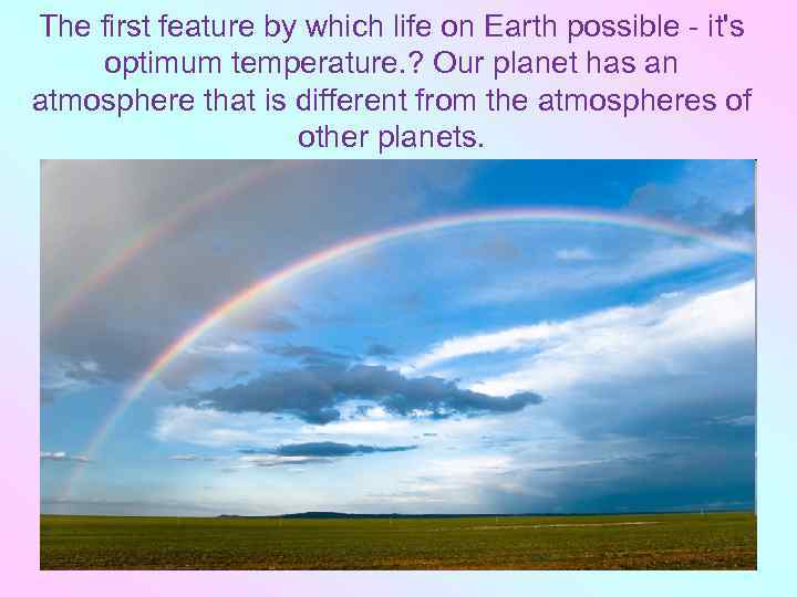 The first feature by which life on Earth possible it's optimum temperature. ? Our