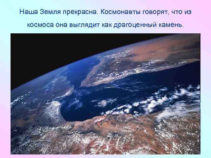 Наша Земля прекрасна. Космонавты говорят, что из космоса она выглядит как драгоценный камень. 