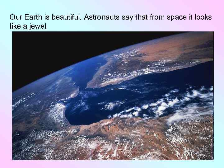 Our Earth is beautiful. Astronauts say that from space it looks like a jewel.