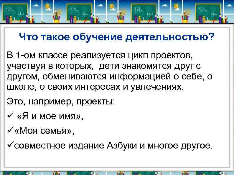 Что такое обучение деятельностью? В 1 -ом классе реализуется цикл проектов, участвуя в которых,