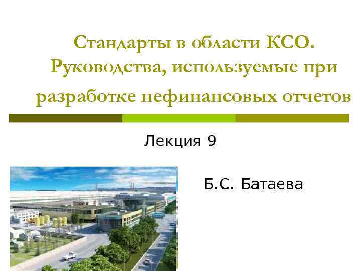 Стандарты в области КСО. Руководства, используемые при разработке нефинансовых отчетов Лекция 9 Б. С.