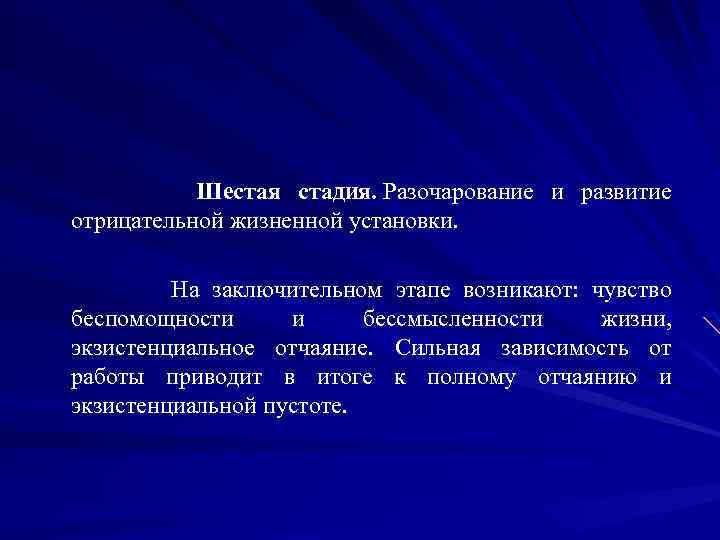 Шестая стадия. Разочарование и развитие отрицательной жизненной установки. На заключительном этапе возникают: чувство беспомощности