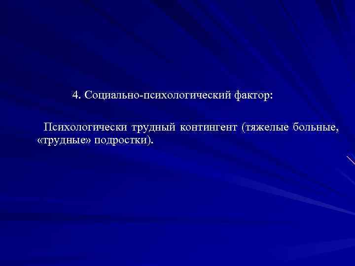  4. Социально-психологический фактор: Психологически трудный контингент (тяжелые больные, «трудные» подростки). 