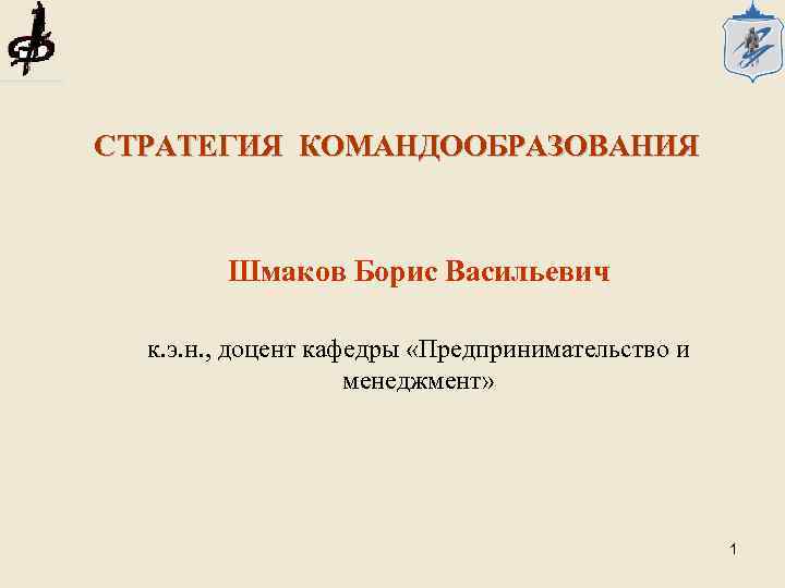 СТРАТЕГИЯ КОМАНДООБРАЗОВАНИЯ Шмаков Борис Васильевич к. э. н. , доцент кафедры «Предпринимательство и менеджмент»