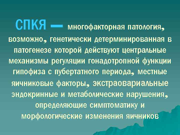 СПКЯ – многофакторная патология, возможно, генетически детерминированная в патогенезе которой действуют центральные механизмы регуляции