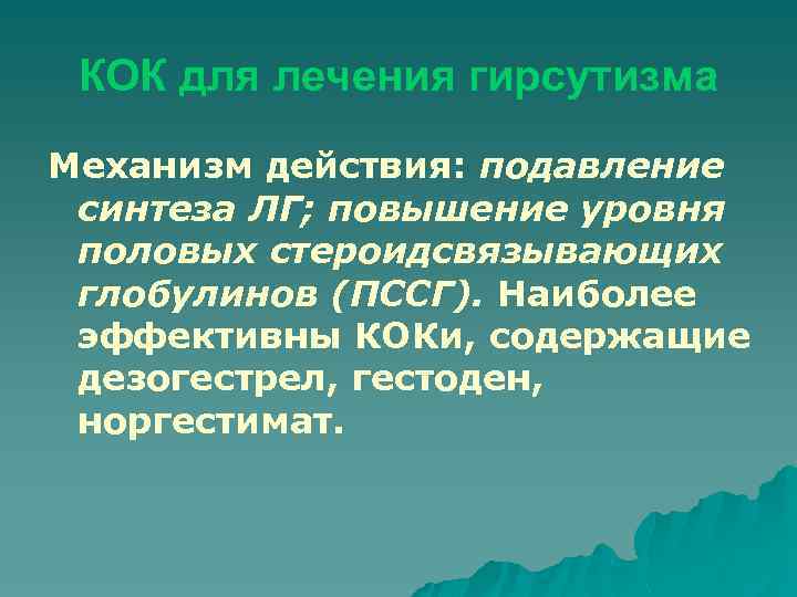 КОК для лечения гирсутизма Механизм действия: подавление синтеза ЛГ; повышение уровня половых стероидсвязывающих глобулинов