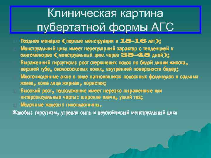 Клиническая картина пубертатной формы АГС Позднее менархе (первые менструации в 15 -16 лет); Ш