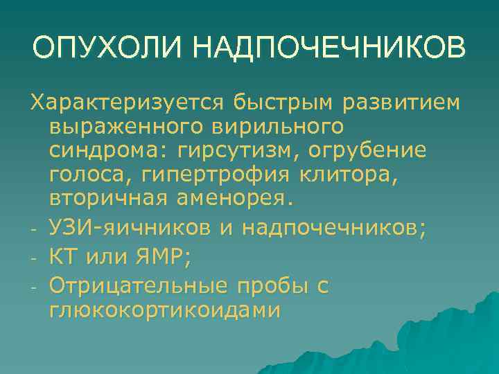 ОПУХОЛИ НАДПОЧЕЧНИКОВ Характеризуется быстрым развитием выраженного вирильного синдрома: гирсутизм, огрубение голоса, гипертрофия клитора, вторичная