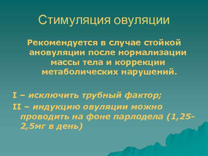Стимуляция овуляции Рекомендуется в случае стойкой ановуляции после нормализации массы тела и коррекции метаболических
