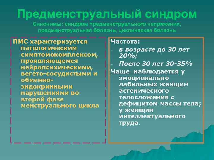 Предменструальный синдром Синонимы: синдром предменструального напряжения, предменструальная болезнь, циклическая болезнь ПМС характеризуется патологическим симптомокомплексом,