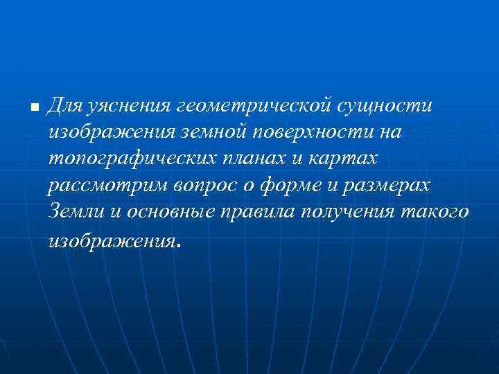 n Для уяснения геометрической сущности изображения земной поверхности на топографических планах и картах рассмотрим