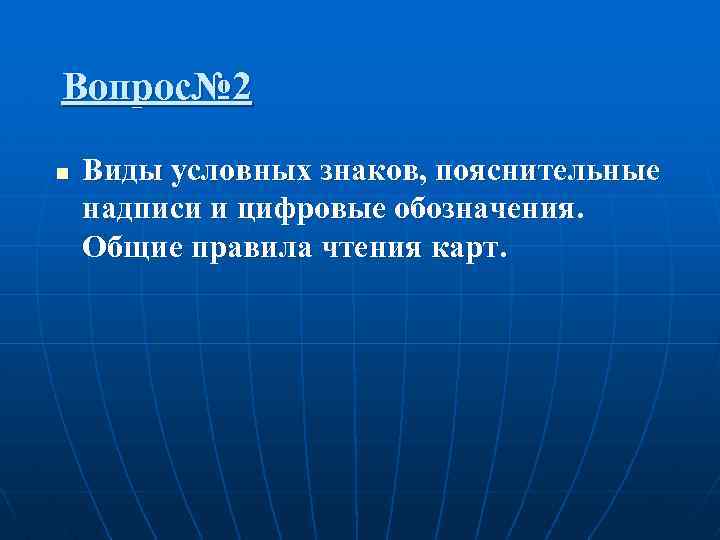 Вопрос№ 2 n Виды условных знаков, пояснительные надписи и цифровые обозначения. Общие правила чтения