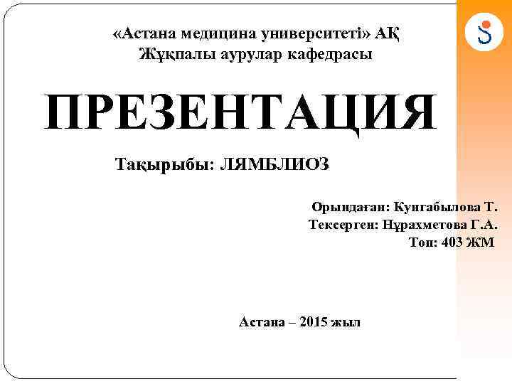  «Астана медицина университеті» АҚ Жұқпалы аурулар кафедрасы ПРЕЗЕНТАЦИЯ Тақырыбы: ЛЯМБЛИОЗ Орындаған: Кунгабылова Т.
