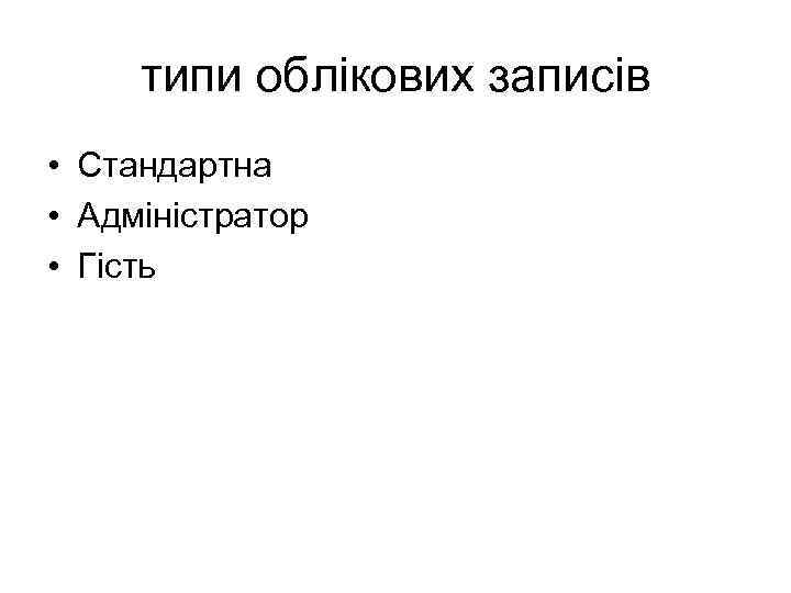 типи облікових записів • Стандартна • Адміністратор • Гість 